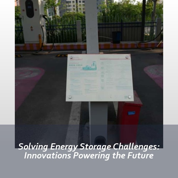 Solving Energy Storage Challenges: Innovations Powering the Future